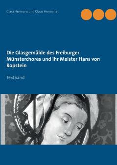 Die Glasgemälde des Freiburger Münsterchores und ihr Meister Hans von Ropstein