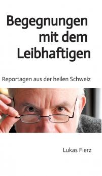 Begegnungen mit dem Leibhaftigen - Reportagen aus der heilen Schweiz