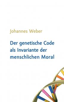 Der genetische Code als Invariante der menschlichen Moral