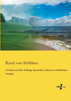 Livland und die Anfänge deutschen Lebens im baltischen Norden