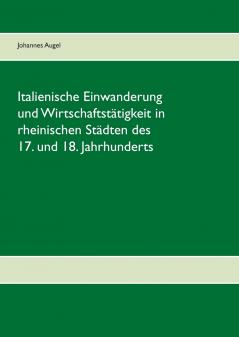 Italienische Einwanderung und Wirtschaftstätigkeit in rheinischen Städten des 17. und 18. Jahrhunderts