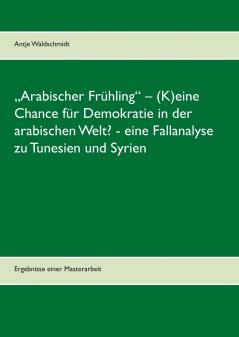 „Arabischer Frühling - (K)eine Chance für Demokratie in der arabischen Welt?  -  eine Fallanalyse zu Tunesien und Syrien
