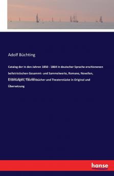 Catalog der in den Jahren 1850 - 1864 in deutscher Sprache erschienenen belletristischen Gesammt- und Sammelwerte Romane Novellen Erzählungen Taschenbücher und Theaterstücke in Original und Übersetzung