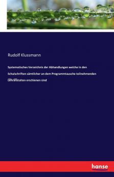 Systematisches Verzeichnis der Abhandlungen welche in den  Schulschriften sämtlicher an dem Programmtausche teilnehmenden Lehranstalten erschienen sind