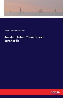 Aus dem Leben Theodor von Bernhardis