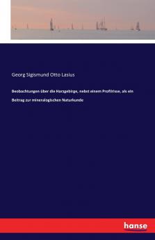 Beobachtungen über die Harzgebirge nebst einem Profilrisse als ein Beitrag zur mineralogischen Naturkunde
