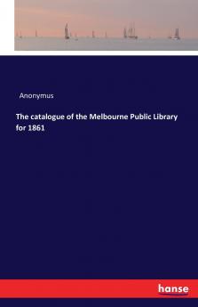 The catalogue of the Melbourne Public Library for 1861