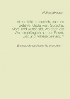 Ist es nicht erstaunlich dass es Gefühle Gedanken Sprache Moral und Kunst gibt wo doch die Welt ursprünglich nur aus Raum Zeit und Materie bestand?