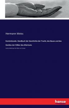 Kostümkunde. Handbuch der Geschichte der Tracht des Baues und des Gerätes der Völker des Altertums