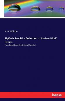 RigVeda Sanhitá a Collection of Ancient Hindú Hymns