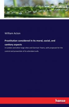 Prostitution considered in its moral social and sanitary aspects