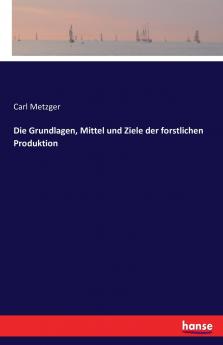 Die Grundlagen Mittel und Ziele der forstlichen Produktion