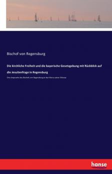 Die kirchliche Freiheit und die bayerische Gesetzgebung mit Rückblick auf die Jesuitenfrage in Regensburg