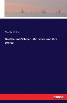 Goethe und Schiller - ihr Leben und ihre Werke