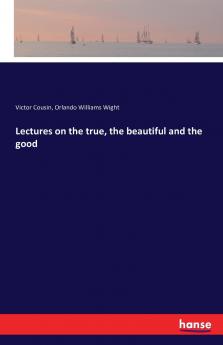 Lectures on the true the beautiful and the good