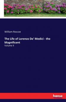 The Life of Lorenzo De' Medici - the Magnificent