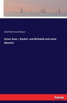 Unser Auer- Rackel- und Birkwild und seine Abarten