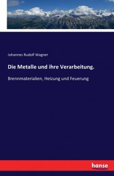 Die Metalle und ihre Verarbeitung.