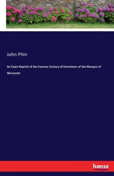 An Exact Reprint of the Famous Century of Inventions of the Marquis of Worcester