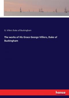 The works of His Grace George Villiers Duke of Buckingham