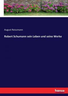 Robert Schumann sein Leben und seine Werke