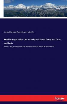 Krankheitsgeschichte des verewigten Prinzen Georg von Thurn und Taxis
