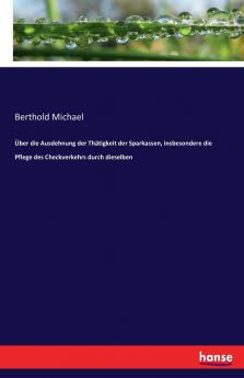 Über die Ausdehnung der Thätigkeit der Sparkassen insbesondere die Pflege des Checkverkehrs durch dieselben