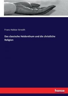 Das classische Heidenthum und die christliche Religion