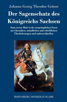 Der Sagenschatz des Königreichs Sachsen: Zum ersten Male in der ursprünglichen Form aus Chroniken, mündlichen und schriftlichen Überlieferungen und anderen Quellen (German Edition)