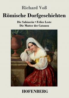 Römische Dorfgeschichten: Die Sabinerin / Felice Leste / Die Mutter der Catonen (German Edition)