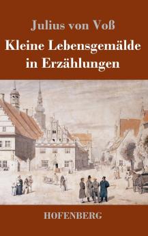Kleine Lebensgemälde in Erzählungen: Zarte Einblicke in das tägliche Leben durch Erzählungen von Julius von Voss (German Edition)