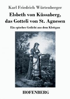 Elsbeth von Küssaberg, das Gotteli von St. Agnesen: Ein episches Gedicht aus dem Klettgau (German Edition)