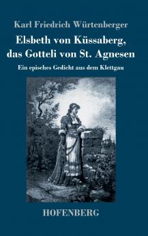 Elsbeth von Küssaberg, das Gotteli von St. Agnesen: Ein episches Gedicht aus dem Klettgau (German Edition)