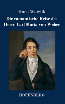 Die romantische Reise des Herrn Carl Maria von Weber