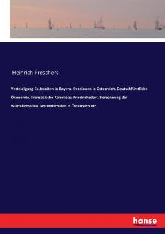 Verteidigung Ex-Jesuiten in Bayern. Pensionen in Österreich. Deutschfürstliche Ökonomie. Französische Kolonie zu Friedrichsdorf. Berechnung der Würfellotterien. Normalschulen in Österreich etc.