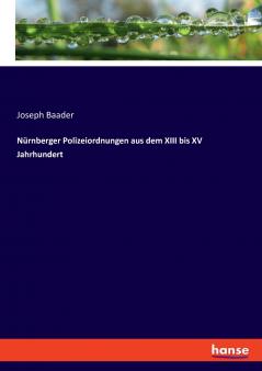 Nürnberger Polizeiordnungen aus dem XIII bis XV Jahrhundert