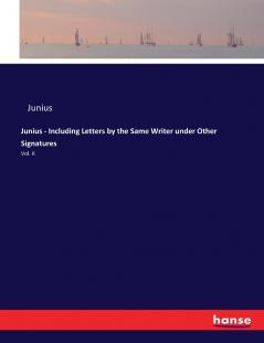 Junius - Including Letters by the Same Writer under Other Signatures