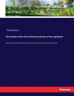 The Charter of the City of Detroit and Acts of the Legislature