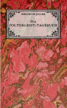 Das Poltergeist-Tagebuch des Melchior Joller - Protokoll der Poltergeistphänomene im Spukhaus zu Stans