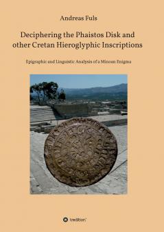 Deciphering the Phaistos Disk and other Cretan Hieroglyphic Inscriptions