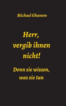 Herr vergib ihnen nicht! Denn sie wissen was sie tun