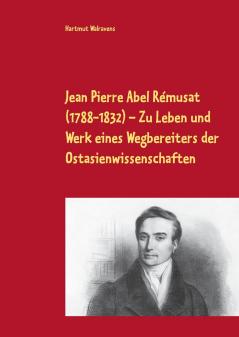 Jean Pierre Abel Rémusat (1788-1832)  Zu Leben und Werk eines Wegbereiters der Ostasienwissenschaften