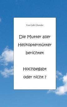 Die Mutter aller Helikopterm��tter berichtet Hochbegabt oder nicht ?