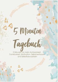 Das 5 Minuten Tagebuch - 5 Minuten für mehr Achtsamkeit Dankbarkeit Motivation Selbstvertrauen und Selbstbewusstsein