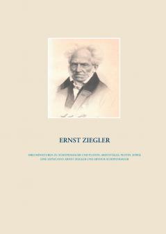 Drei Miniaturen zu Schopenhauer und Platon Aristoteles Plotin  sowie eine Explicatio Ernst Ziegler und Arthur Schopenhauer