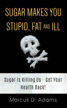 Sugar Makes You Stupid Fat And Ill