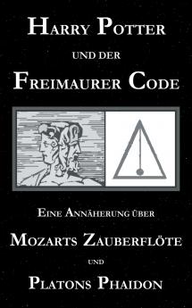 Harry Potter und der Freimaurer-Code. Eine Ann��herung ��ber Mozarts Zauberfl��te und Platons Phaidon
