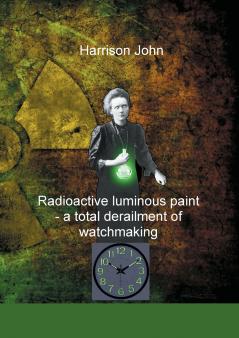 Radioactive Luminous Paint - a cardinal derailment of watchmaking
