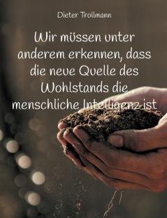 Wir müssen unter anderem erkennen dass die neue Quelle des Wohlstands die menschliche Intelligenz ist