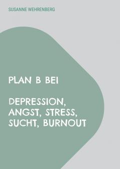 Plan B bei Depression Angst Stress Sucht Burnout